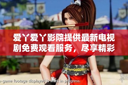 爱丫爱丫影院提供最新电视剧免费观看服务，尽享精彩剧情