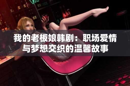 我的老板娘韩剧：职场爱情与梦想交织的温馨故事