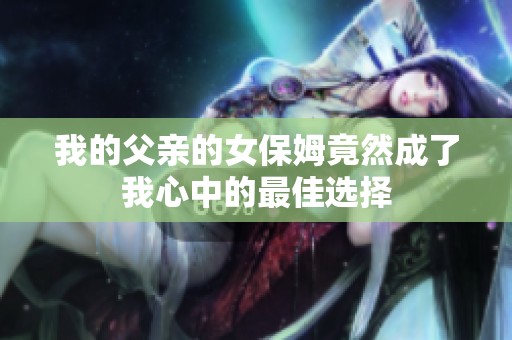 我的父亲的女保姆竟然成了我心中的最佳选择