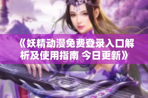 《妖精动漫免费登录入口解析及使用指南 今日更新》