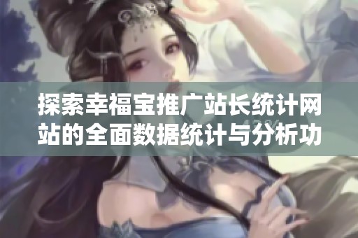 探索幸福宝推广站长统计网站的全面数据统计与分析功能