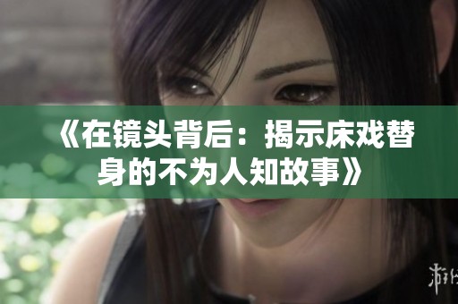 《在镜头背后：揭示床戏替身的不为人知故事》