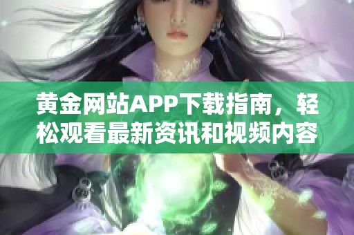 黄金网站APP下载指南，轻松观看最新资讯和视频内容