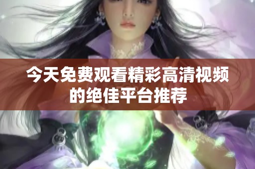 今天免费观看精彩高清视频的绝佳平台推荐
