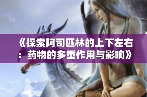 《探索阿司匹林的上下左右：药物的多重作用与影响》