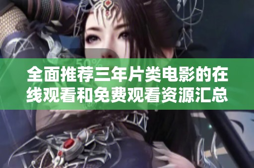 全面推荐三年片类电影的在线观看和免费观看资源汇总
