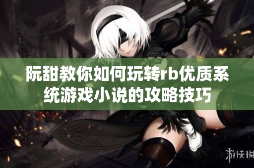 阮甜教你如何玩转rb优质系统游戏小说的攻略技巧