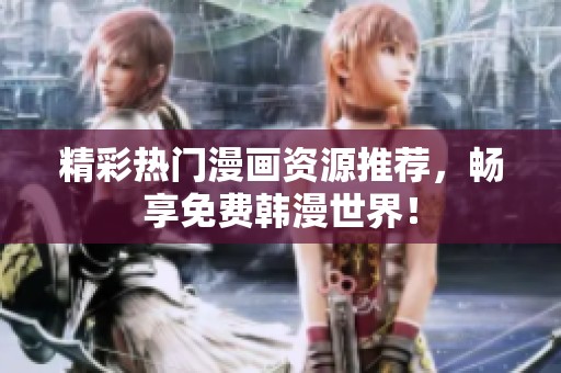 精彩热门漫画资源推荐，畅享免费韩漫世界！