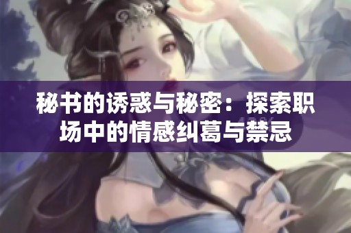 秘书的诱惑与秘密：探索职场中的情感纠葛与禁忌
