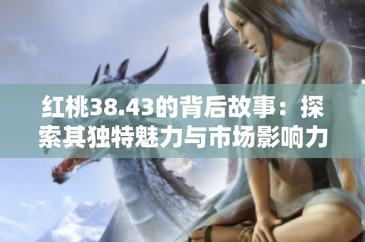 红桃38.43的背后故事：探索其独特魅力与市场影响力