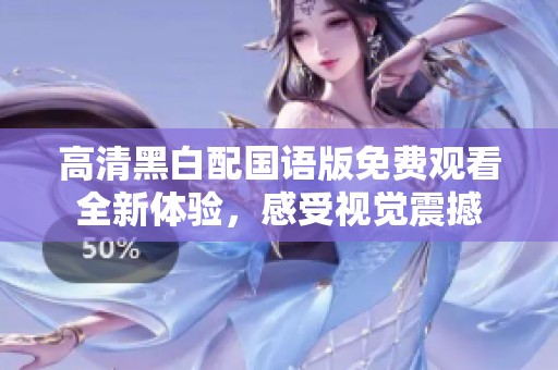 高清黑白配国语版免费观看全新体验，感受视觉震撼