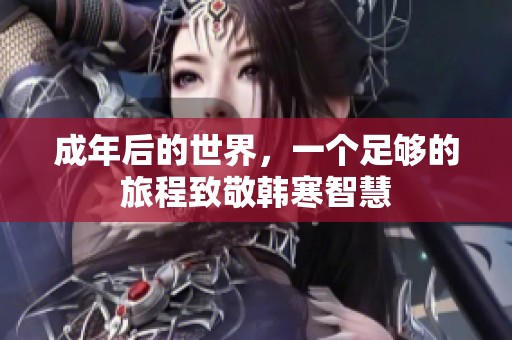 成年后的世界，一个足够的旅程致敬韩寒智慧