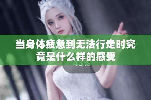 当身体疲惫到无法行走时究竟是什么样的感受