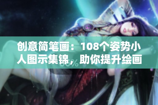 创意简笔画：108个姿势小人图示集锦，助你提升绘画技巧