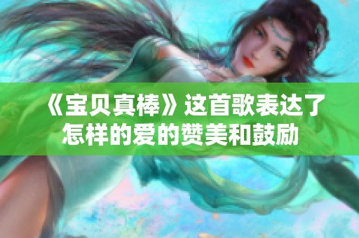 《宝贝真棒》这首歌表达了怎样的爱的赞美和鼓励