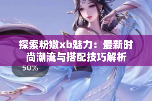 探索粉嫩xb魅力：最新时尚潮流与搭配技巧解析