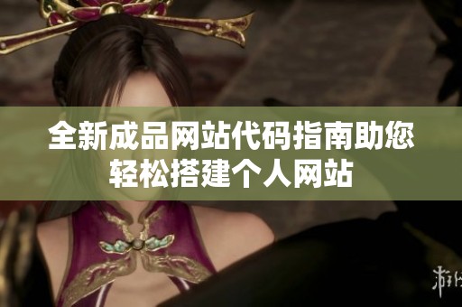 全新成品网站代码指南助您轻松搭建个人网站