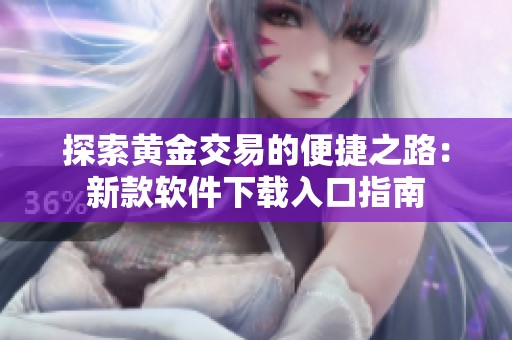 探索黄金交易的便捷之路：新款软件下载入口指南
