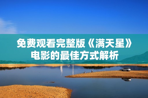 免费观看完整版《满天星》电影的最佳方式解析