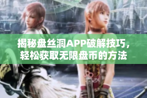 揭秘盘丝洞APP破解技巧，轻松获取无限盘币的方法