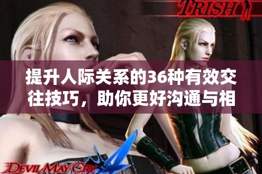 提升人际关系的36种有效交往技巧，助你更好沟通与相处