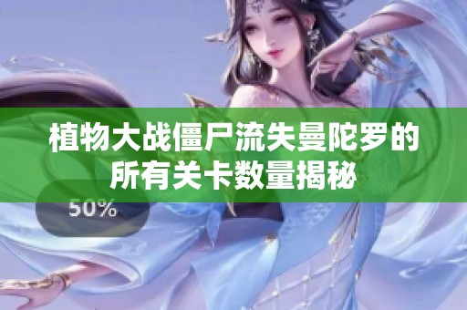 植物大战僵尸流失曼陀罗的所有关卡数量揭秘