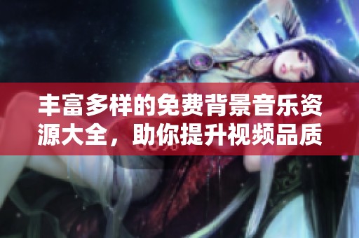 丰富多样的免费背景音乐资源大全，助你提升视频品质