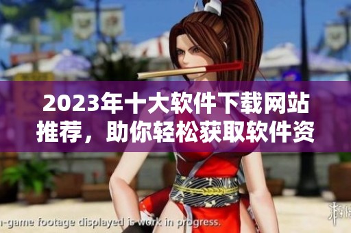 2023年十大软件下载网站推荐，助你轻松获取软件资源