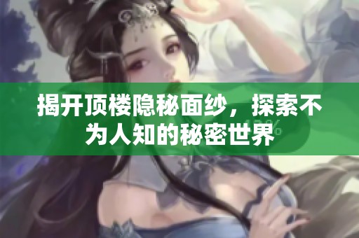 揭开顶楼隐秘面纱，探索不为人知的秘密世界