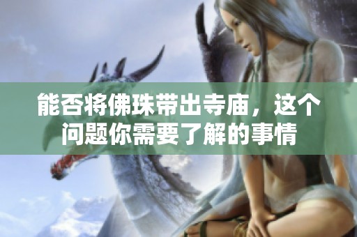 能否将佛珠带出寺庙，这个问题你需要了解的事情