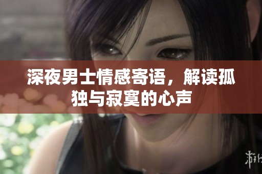 深夜男士情感寄语，解读孤独与寂寞的心声