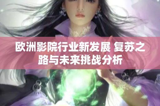 欧洲影院行业新发展 复苏之路与未来挑战分析