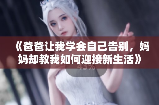 《爸爸让我学会自己告别，妈妈却教我如何迎接新生活》