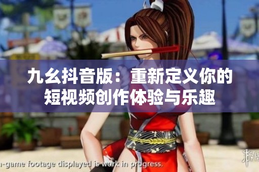 九幺抖音版：重新定义你的短视频创作体验与乐趣