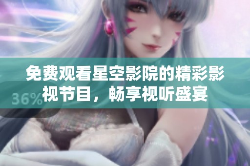 免费观看星空影院的精彩影视节目，畅享视听盛宴