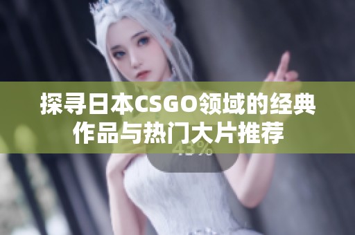 探寻日本CSGO领域的经典作品与热门大片推荐