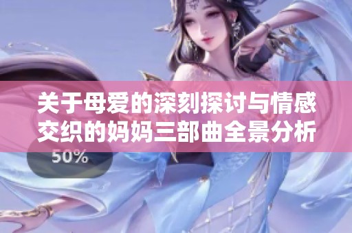 关于母爱的深刻探讨与情感交织的妈妈三部曲全景分析
