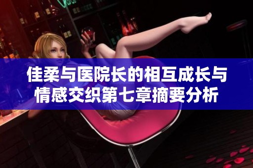 佳柔与医院长的相互成长与情感交织第七章摘要分析