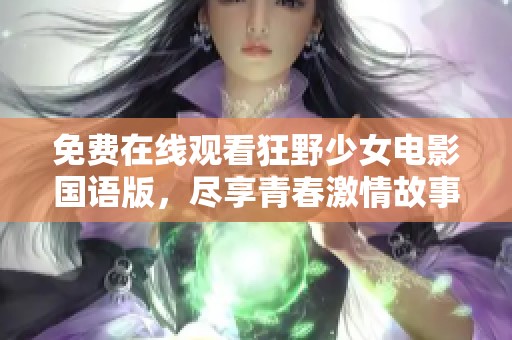 免费在线观看狂野少女电影国语版，尽享青春激情故事