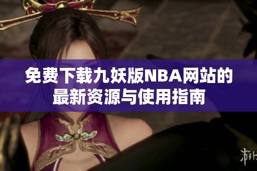 免费下载九妖版NBA网站的最新资源与使用指南