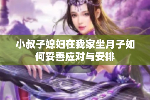 小叔子媳妇在我家坐月子如何妥善应对与安排