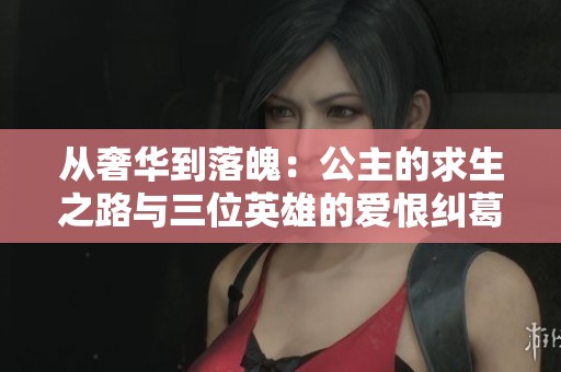从奢华到落魄：公主的求生之路与三位英雄的爱恨纠葛