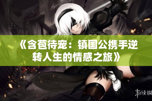 《含苞待宠：镇国公携手逆转人生的情感之旅》