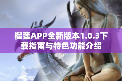 榴莲APP全新版本1.0.3下载指南与特色功能介绍