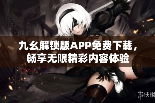 九幺解锁版APP免费下载，畅享无限精彩内容体验