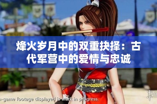 烽火岁月中的双重抉择：古代军营中的爱情与忠诚