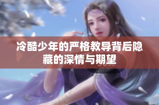 冷酷少年的严格教导背后隐藏的深情与期望