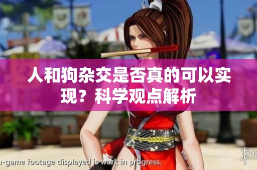人和狗杂交是否真的可以实现？科学观点解析