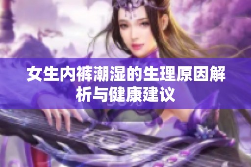 女生内裤潮湿的生理原因解析与健康建议