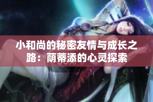 小和尚的秘密友情与成长之路：荫蒂添的心灵探索